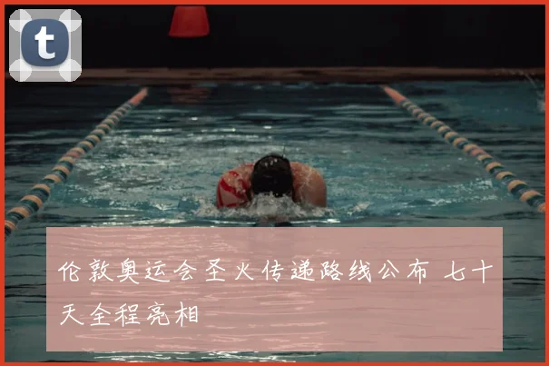 伦敦奥运会圣火传递路线公布 七十天全程亮相