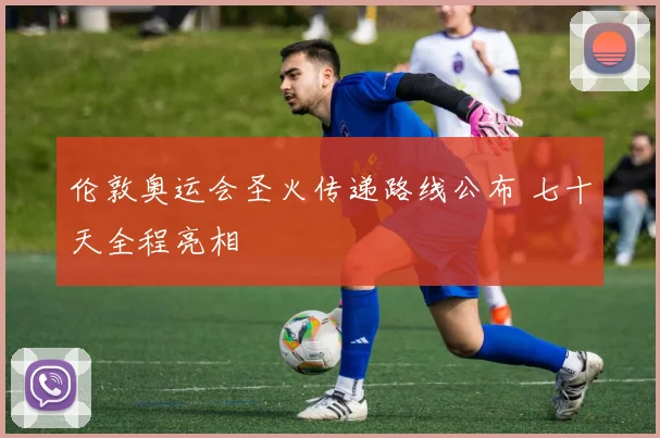 伦敦奥运会圣火传递路线公布 七十天全程亮相